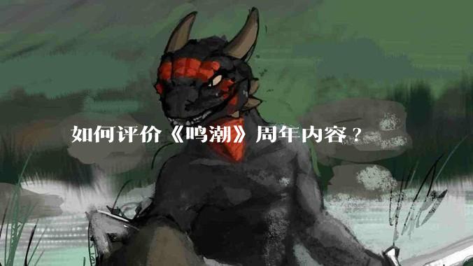 如何评价《鸣潮》周年内容?