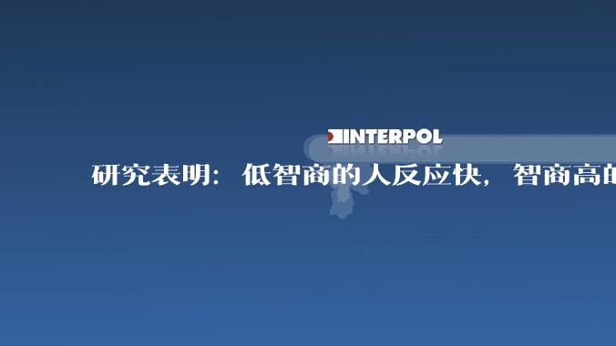 研究表明：低智商的人反应快，智商高的人往往反应更慢。为啥？